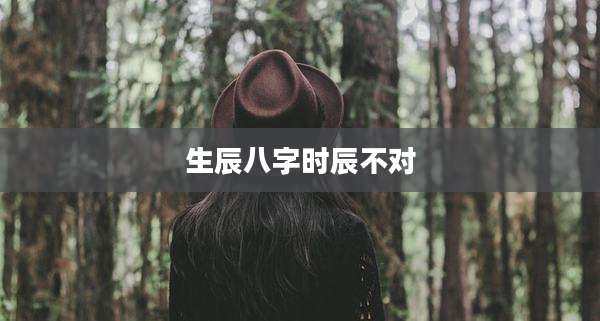 生辰八字时辰不对