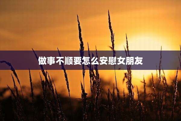 做事不顺要怎么安慰女朋友