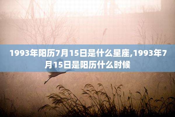 1993年阳历7月15日是什么星座,1993年7月15日是阳历什么时候