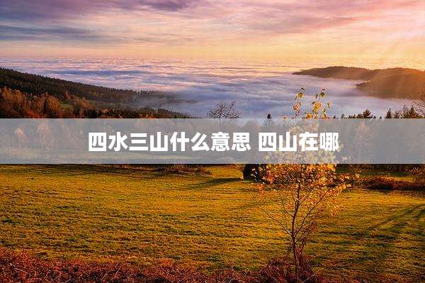 四水三山什么意思 四山在哪