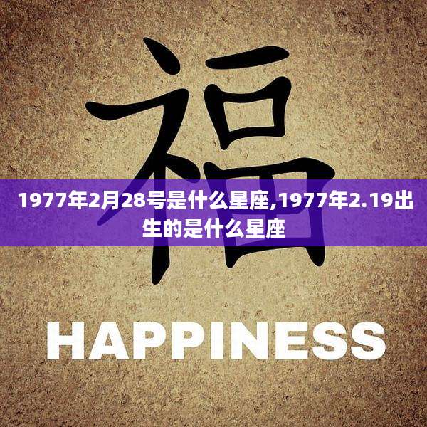 1977年2月28号是什么星座,1977年2.19出生的是什么星座