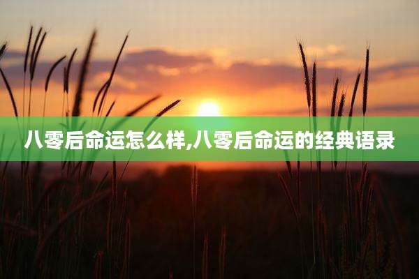 八零后命运怎么样,八零后命运的经典语录
