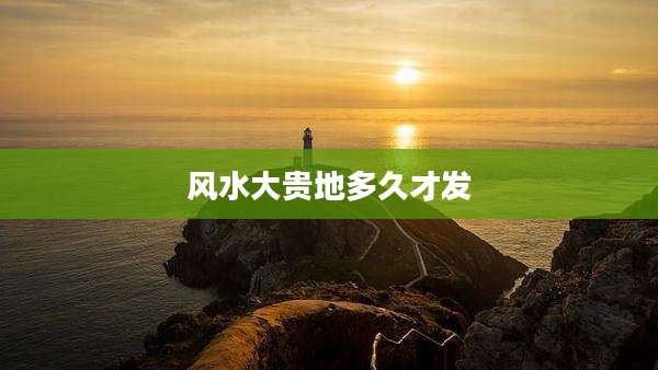 风水大贵地多久才发