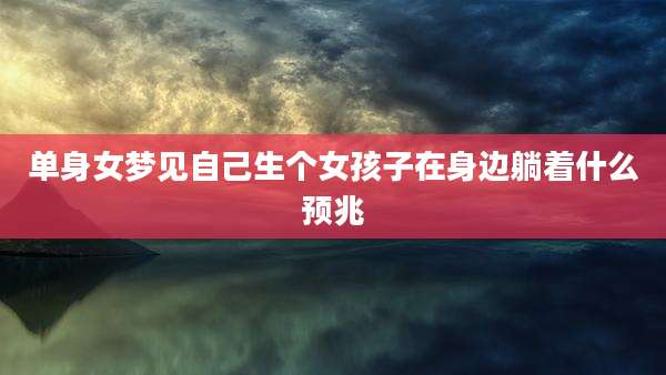 单身女梦见自己生个女孩子在身边躺着什么预兆