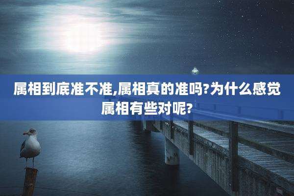 属相到底准不准,属相真的准吗?为什么感觉属相有些对呢?