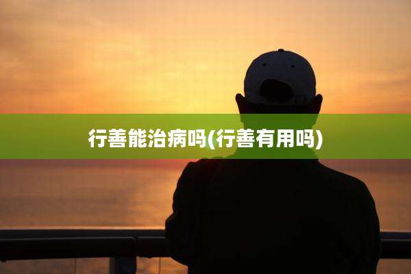 行善能治病吗(行善有用吗)