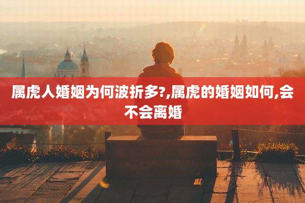 属虎人婚姻为何波折多?,属虎的婚姻如何,会不会离婚