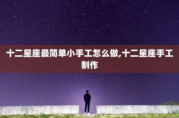 十二星座最简单小手工怎么做,十二星座手工制作