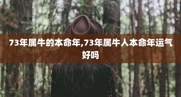 73年属牛的本命年,73年属牛人本命年运气好吗