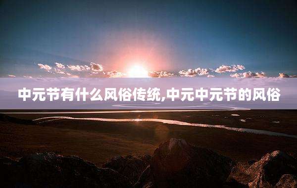 中元节有什么风俗传统,中元中元节的风俗