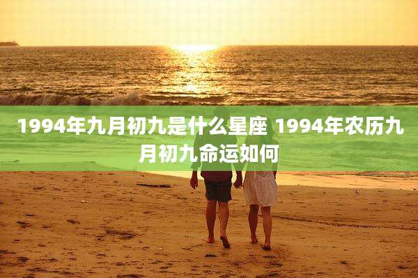 1994年九月初九是什么星座 1994年农历九月初九命运如何