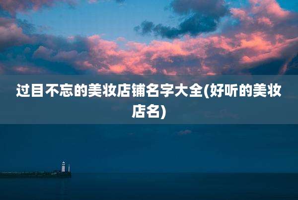 过目不忘的美妆店铺名字大全(好听的美妆店名)