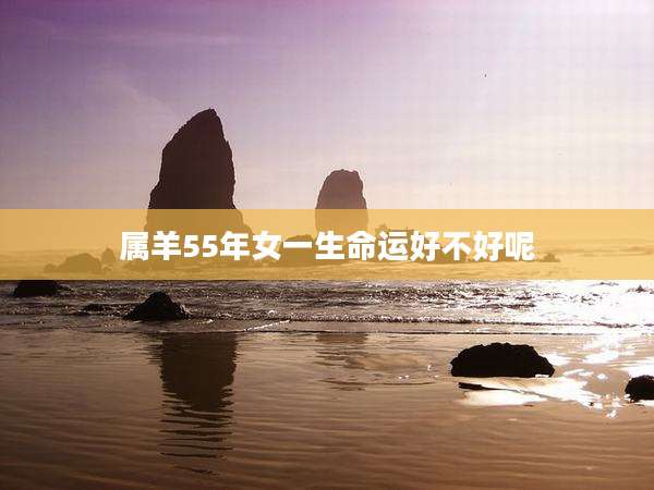 属羊55年女一生命运好不好呢