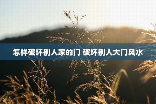 怎样破坏别人家的门 破坏别人大门风水