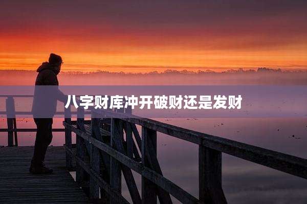 八字财库冲开破财还是发财
