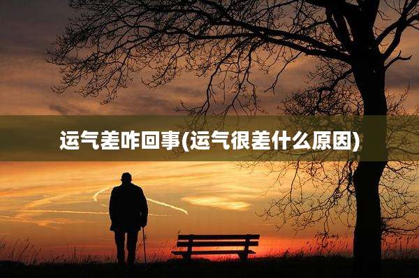 运气差咋回事(运气很差什么原因)