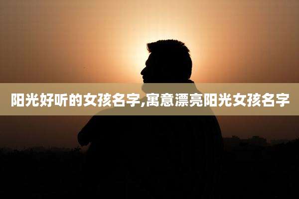 阳光好听的女孩名字,寓意漂亮阳光女孩名字