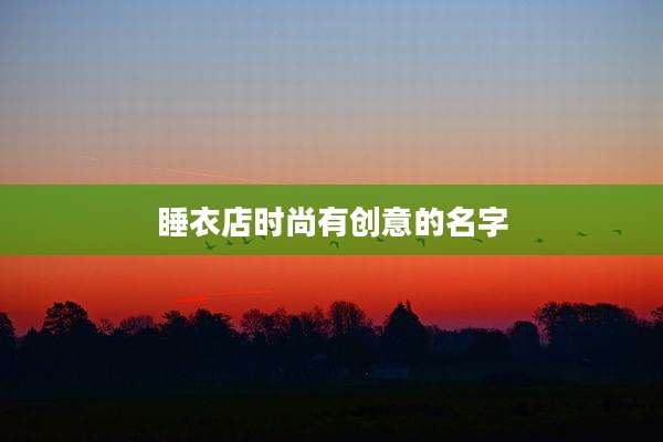 睡衣店时尚有创意的名字