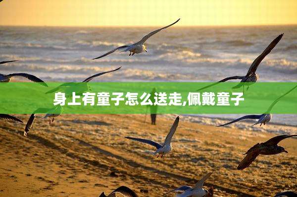 身上有童子怎么送走,佩戴童子