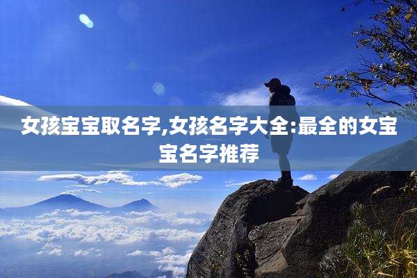 女孩宝宝取名字,女孩名字大全:最全的女宝宝名字推荐