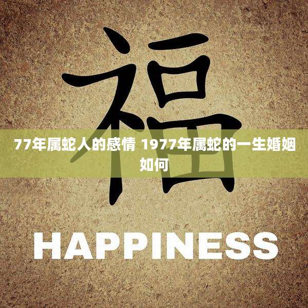 77年属蛇人的感情 1977年属蛇的一生婚姻如何