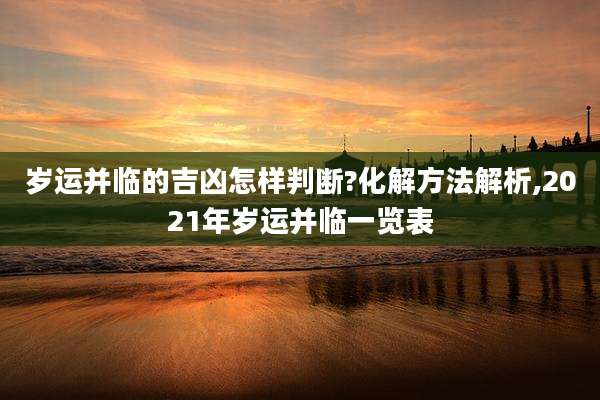 岁运并临的吉凶怎样判断?化解方法解析,2021年岁运并临一览表