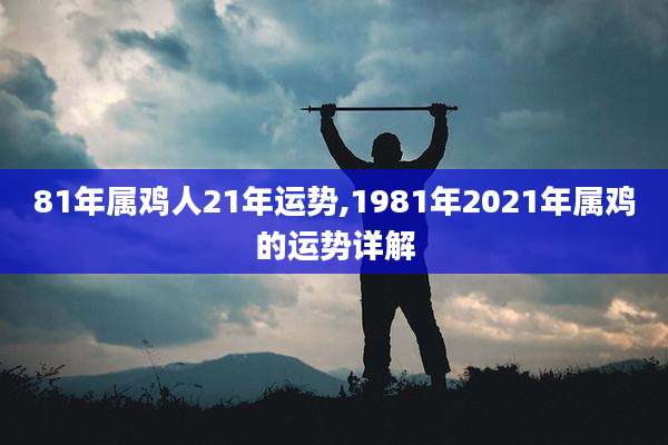 81年属鸡人21年运势,1981年2021年属鸡的运势详解