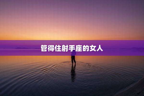 管得住射手座的女人