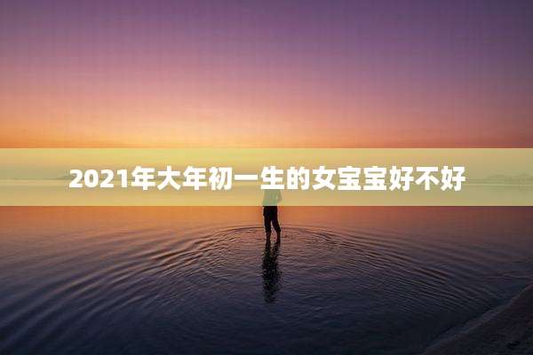2021年大年初一生的女宝宝好不好