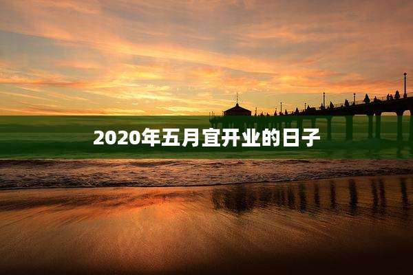 2020年五月宜开业的日子