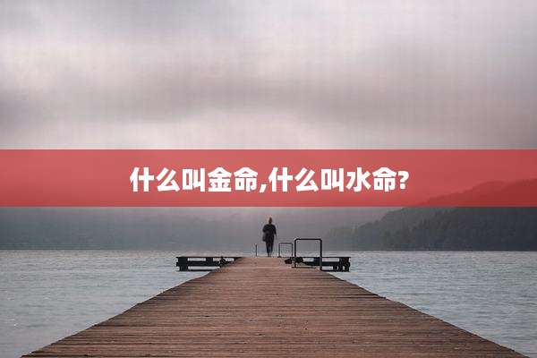什么叫金命,什么叫水命?