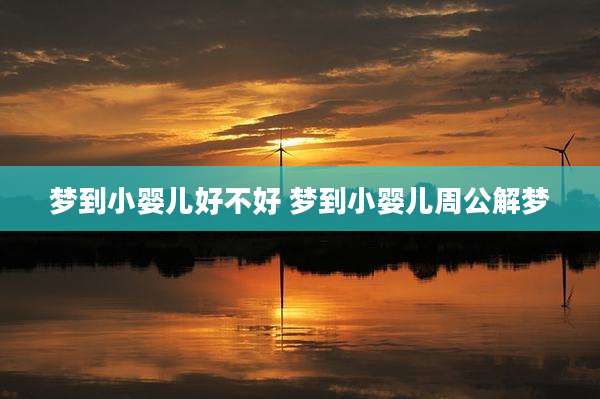 梦到小婴儿好不好 梦到小婴儿周公解梦