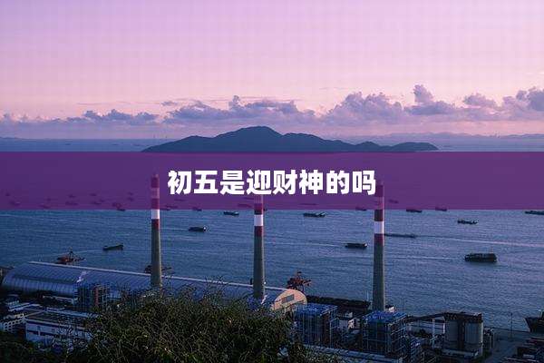 初五是迎财神的吗