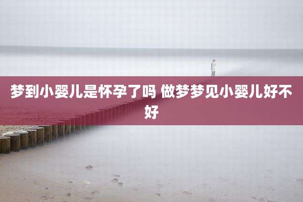 梦到小婴儿是怀孕了吗 做梦梦见小婴儿好不好
