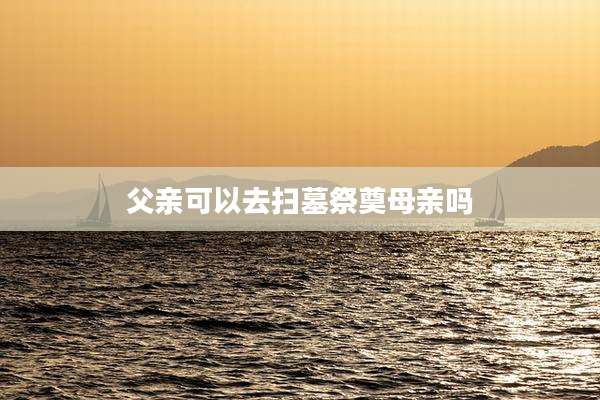 父亲可以去扫墓祭奠母亲吗