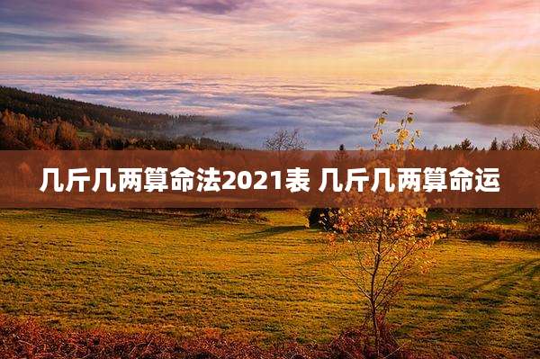 几斤几两算命法2021表 几斤几两算命运
