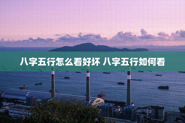 八字五行怎么看好坏 八字五行如何看