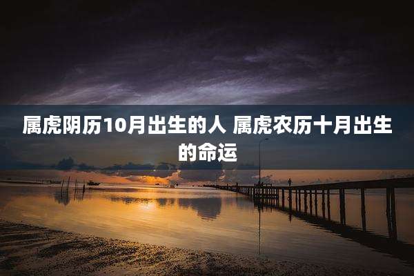 属虎阴历10月出生的人 属虎农历十月出生的命运