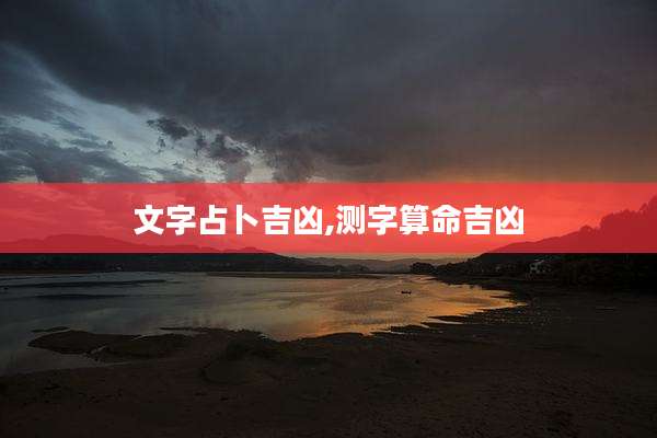 文字占卜吉凶,测字算命吉凶