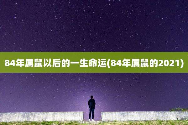 84年属鼠以后的一生命运(84年属鼠的2021)