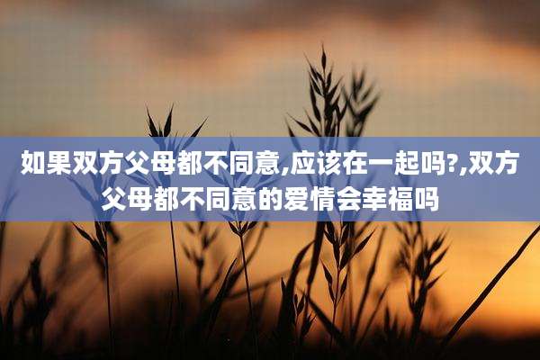 如果双方父母都不同意,应该在一起吗?,双方父母都不同意的爱情会幸福吗