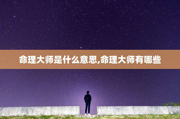 命理大师是什么意思,命理大师有哪些
