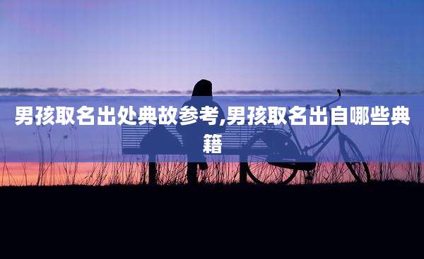 男孩取名出处典故参考,男孩取名出自哪些典籍