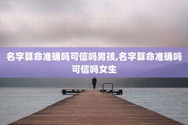 名字算命准确吗可信吗男孩,名字算命准确吗可信吗女生