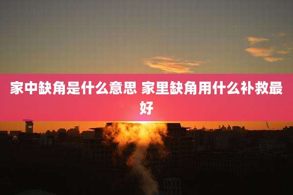 家中缺角是什么意思 家里缺角用什么补救最好