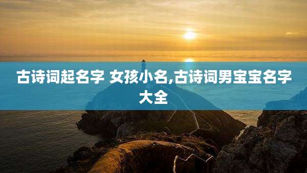 古诗词起名字 女孩小名,古诗词男宝宝名字大全