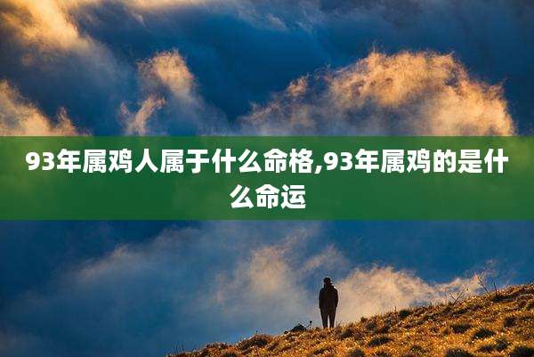 93年属鸡人属于什么命格,93年属鸡的是什么命运