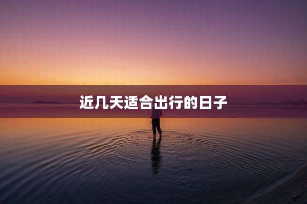近几天适合出行的日子