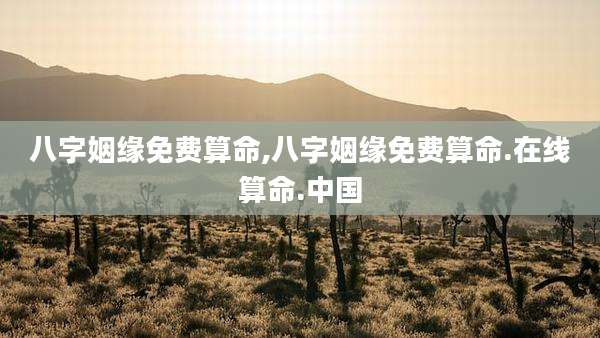 八字姻缘免费算命,八字姻缘免费算命.在线算命.中国