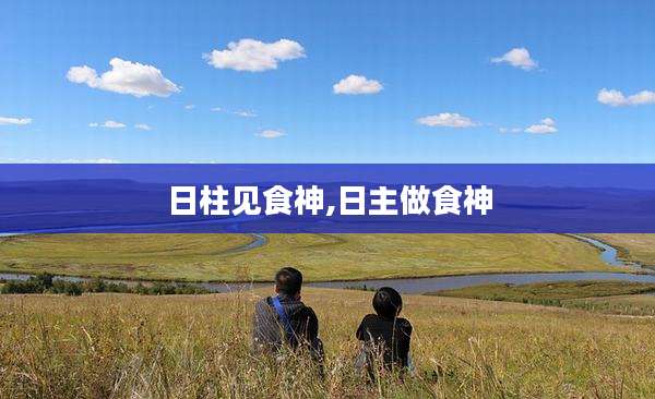 日柱见食神,日主做食神